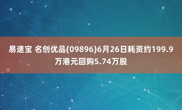 易速宝 名创优品(09896)6月26日耗资约199.9万港元回购5.74万股