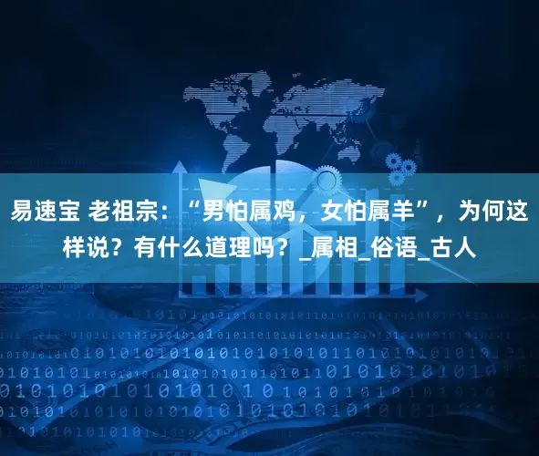 易速宝 老祖宗：“男怕属鸡，女怕属羊”，为何这样说？有什么道理吗？_属相_俗语_古人
