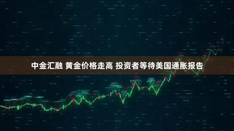 中金汇融 黄金价格走高 投资者等待美国通胀报告