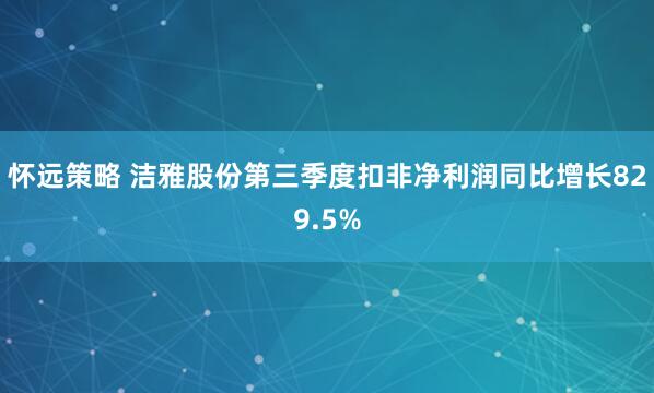 怀远策略 洁雅股份第三季度扣非净利润同比增长829.5%