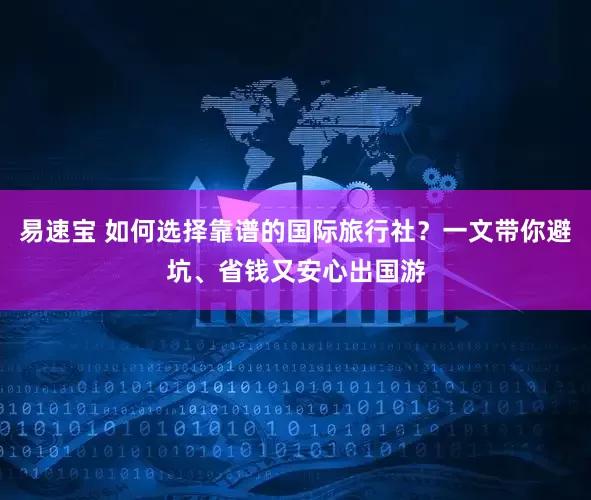 易速宝 如何选择靠谱的国际旅行社？一文带你避坑、省钱又安心出国游