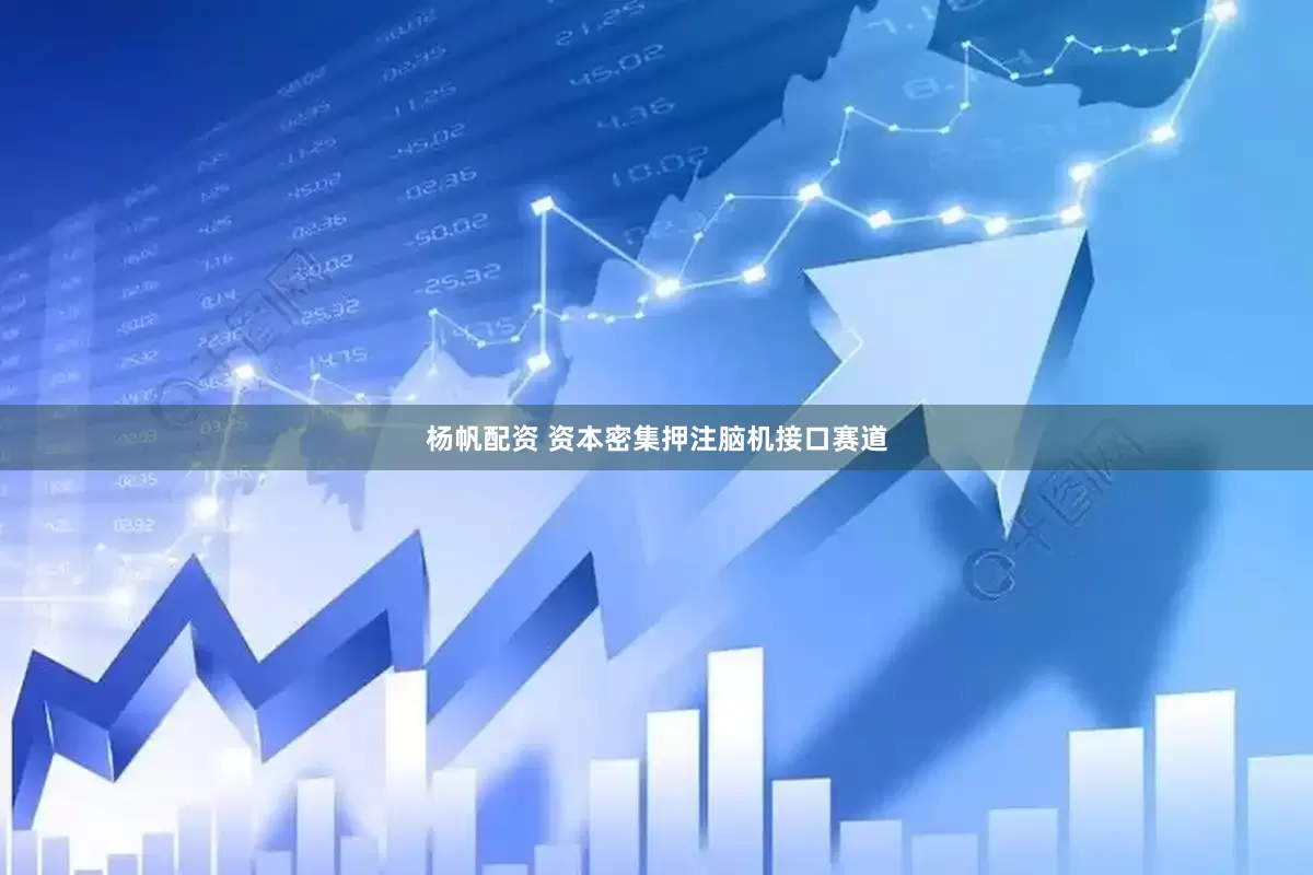 杨帆配资 资本密集押注脑机接口赛道