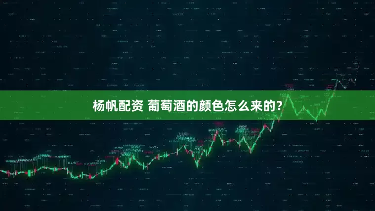 杨帆配资 葡萄酒的颜色怎么来的？